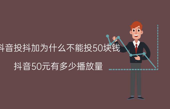 抖音投抖加为什么不能投50块钱 抖音50元有多少播放量？